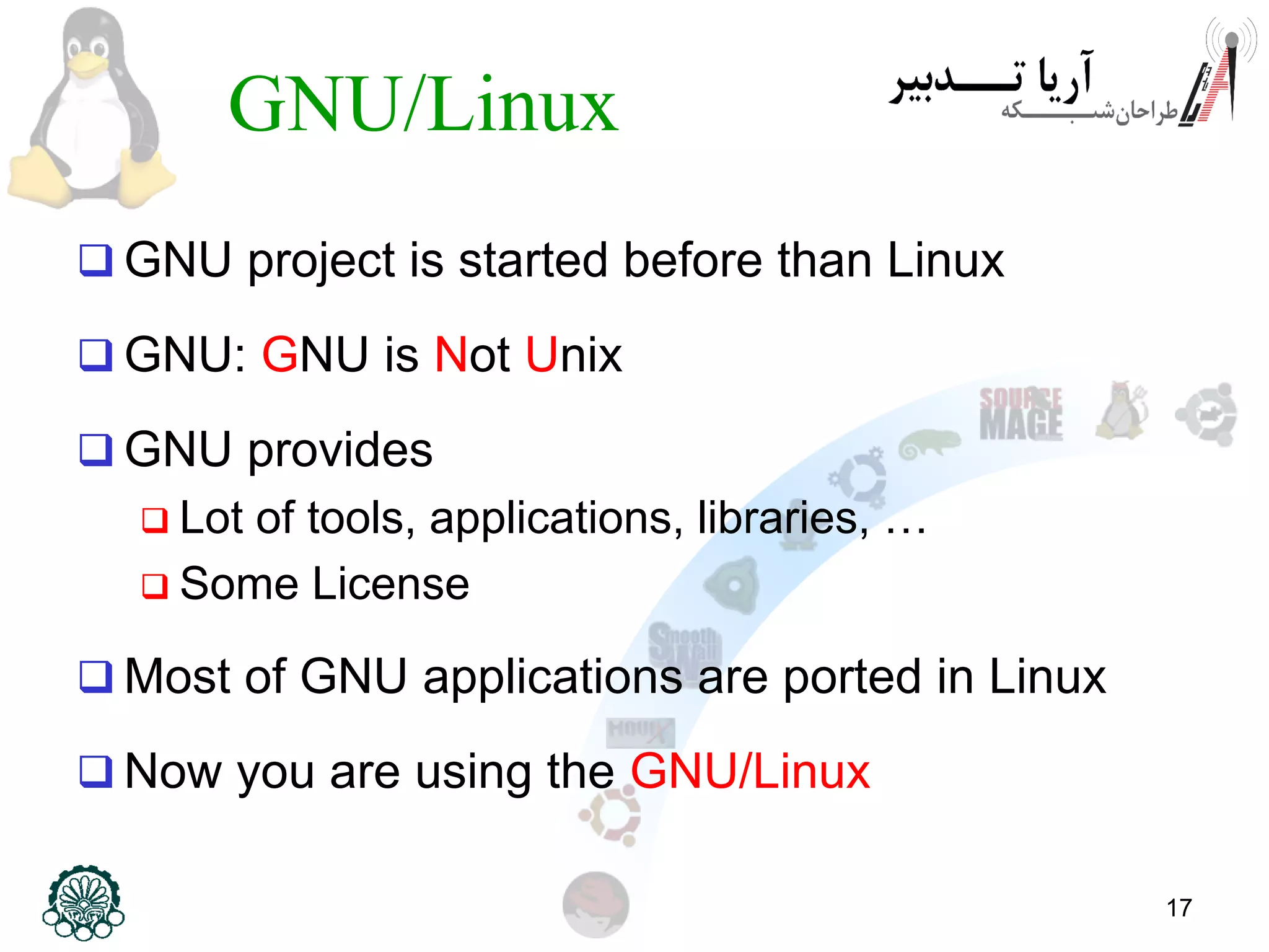 17 GNU/Linux  GNU project is started before than Linux  GNU: GNU is Not Unix  GNU provides  Lot of tools, applications, libraries, …  Some License  Most of GNU applications are ported in Linux  Now you are using the GNU/Linux 