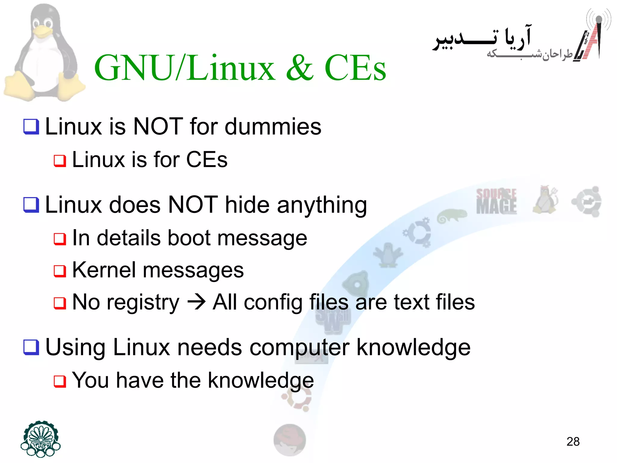 28 GNU/Linux & CEs  Linux is NOT for dummies  Linux is for CEs  Linux does NOT hide anything  In details boot message  Kernel messages  No registry  All config files are text files  Using Linux needs computer knowledge  You have the knowledge 