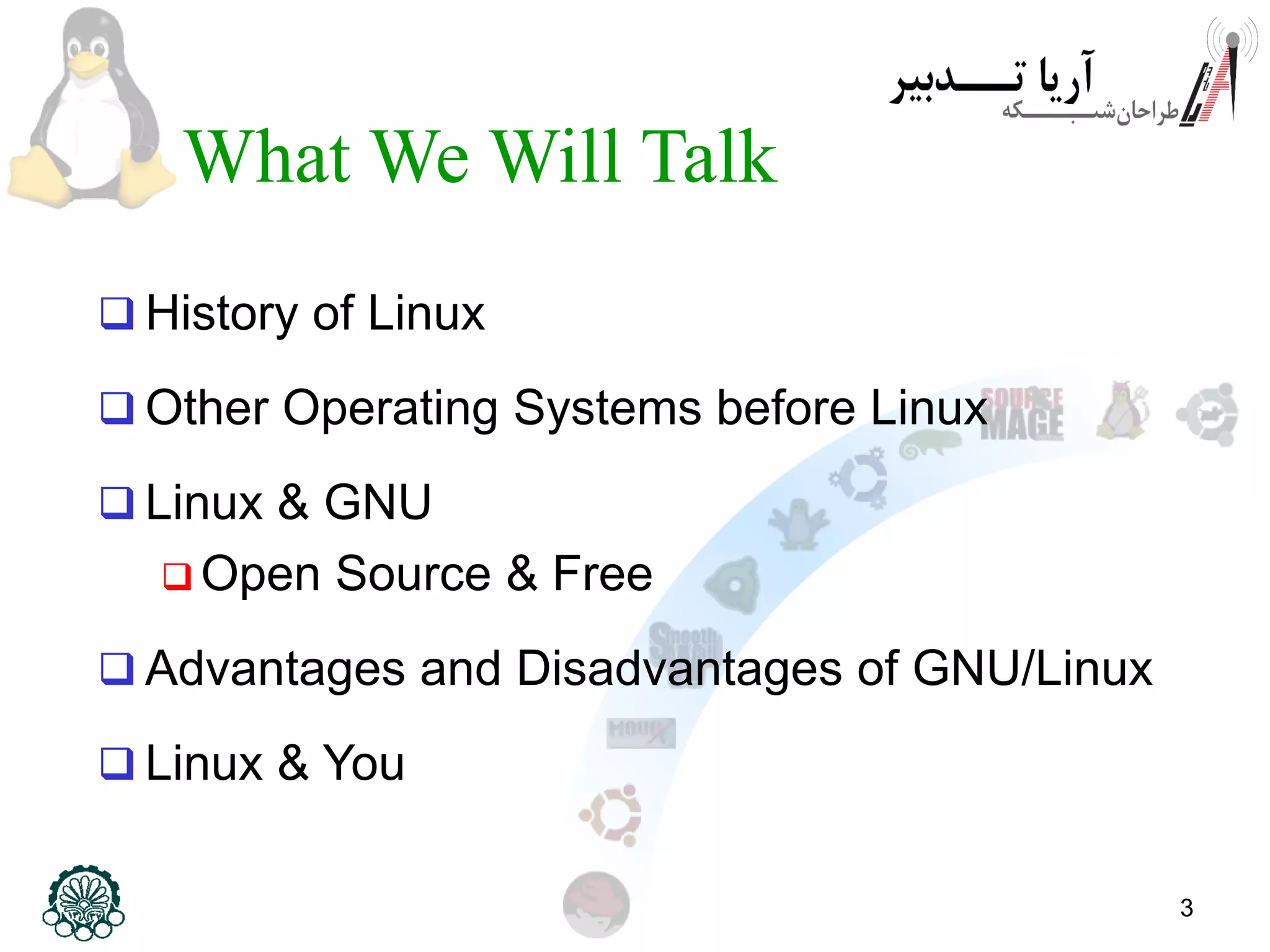 3 What We Will Talk  History of Linux  Other Operating Systems before Linux  Linux & GNU  Open Source & Free  Advantages and Disadvantages of GNU/Linux  Linux & You 
