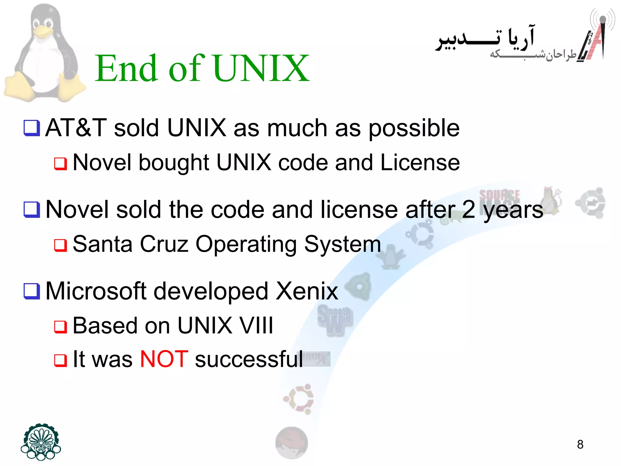 8 End of UNIX AT&T sold UNIX as much as possible  Novel bought UNIX code and License Novel sold the code and license after 2 years  Santa Cruz Operating System Microsoft developed Xenix  Based on UNIX VIII  It was NOT successful 