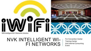 NVK INTELLIGENT WIFI NETWORKS

For Convention Center
Training Center
And Internet Consuming
Event

 