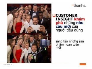 qCUSTOMER
INSIGHT khám
phá những nhu
cầu mới của
người tiêu dùng
sáng tạo những sản
phẩm hoàn toàn
mới
 