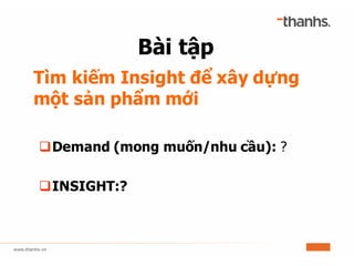 Tìm kiếm Insight để xây dựng
một sản phẩm mới
qDemand (mong muốn/nhu cầu): ?
qINSIGHT:?
Bài tập
 