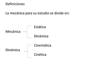 Definiciones
La mecánica para su estudio se divide en:
Estática
Mecánica
Dinámica
Cinemática
Dinámica
Cinética
 