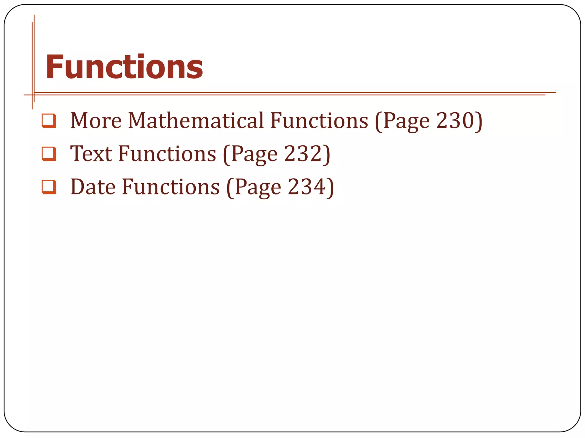 Functions
 More Mathematical Functions (Page 230)
 Text Functions (Page 232)
 Date Functions (Page 234)
 