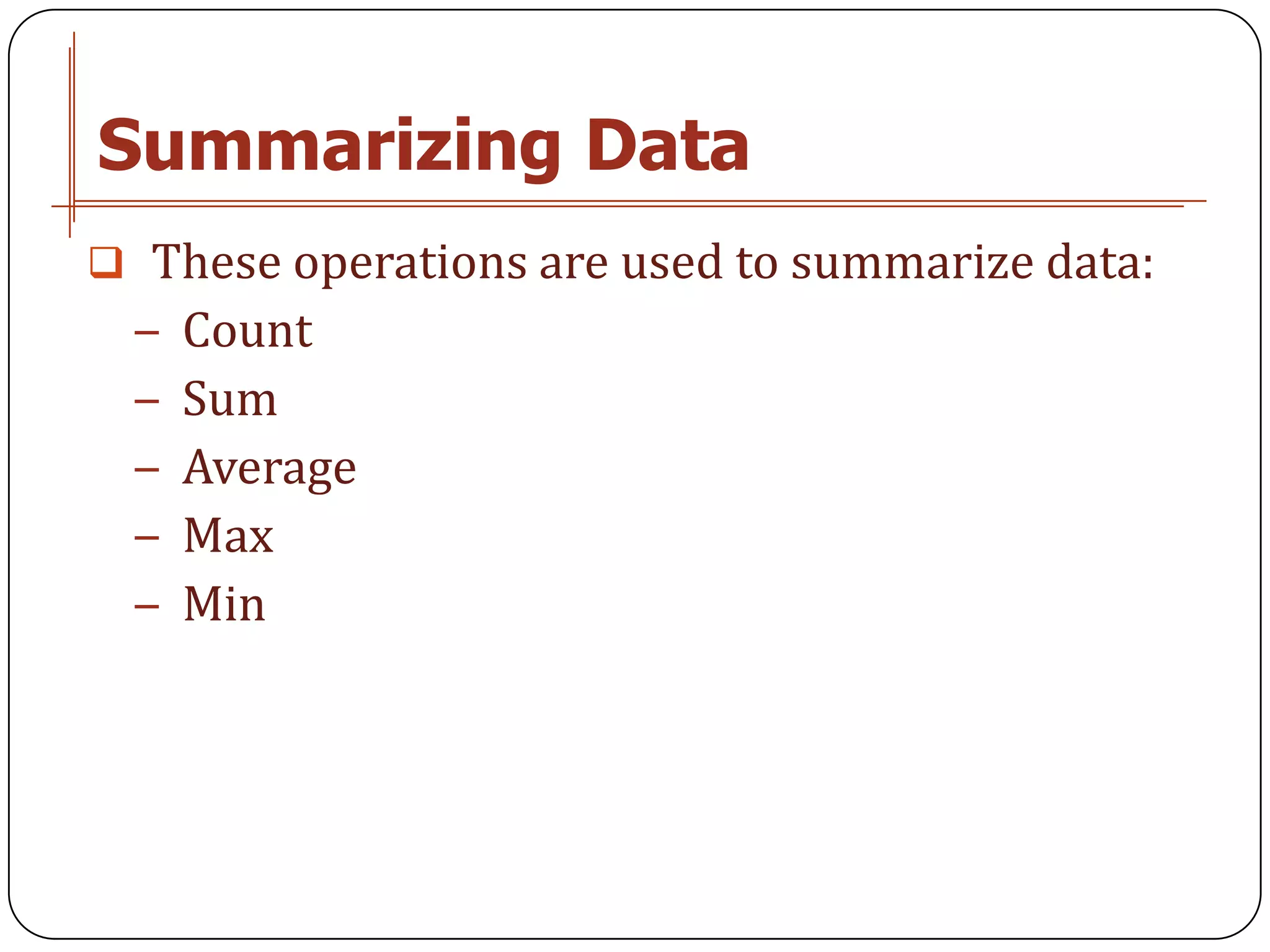 Summarizing Data
 These operations are used to summarize data:
 − Count
 − Sum
 − Average
 − Max
 − Min
 
