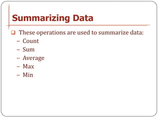 Summarizing Data
 These operations are used to summarize data:
 − Count
 − Sum
 − Average
 − Max
 − Min
 