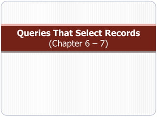 Queries That Select Records
       (Chapter 6 – 7)
 
