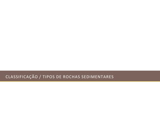 CLASSIFICAÇÃO / TIPOS DE ROCHAS SEDIMENTARES
 