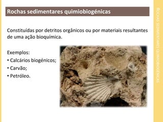 ROCHAS SEDIMENTARES QUIMIOBIOGÉNICAS
Rochas sedimentares quimiobiogénicas

Constituídas por detritos orgânicos ou por mate...