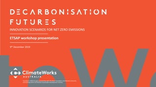 ETSAP workshop presentation
INNOVATION SCENARIOS FOR NET ZERO EMISSIONS
Founded in 2009 through a partnership with The Myer Foundation and Monash University
and working within the Monash Sustainable Development Institute.
9th December 2019
 