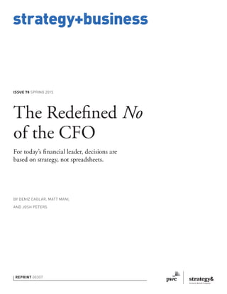 strategy+business
ISSUE 78 SPRING 2015
REPRINT 00307
BY DENIZ CAGLAR, MATT MANI,
AND JOSH PETERS
The Redeﬁned No
of the CFO
For today’s ﬁnancial leader, decisions are
based on strategy, not spreadsheets.
 