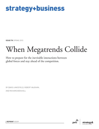 strategy+business
ISSUE 78 SPRING 2015
REPRINT 00309
BY DAVID LANCEFIELD, ROBERT VAUGHAN,
AND RICHARD BOXSHALL
When Megatrends Collide
How to prepare for the inevitable interactions between
global forces and stay ahead of the competition.
 