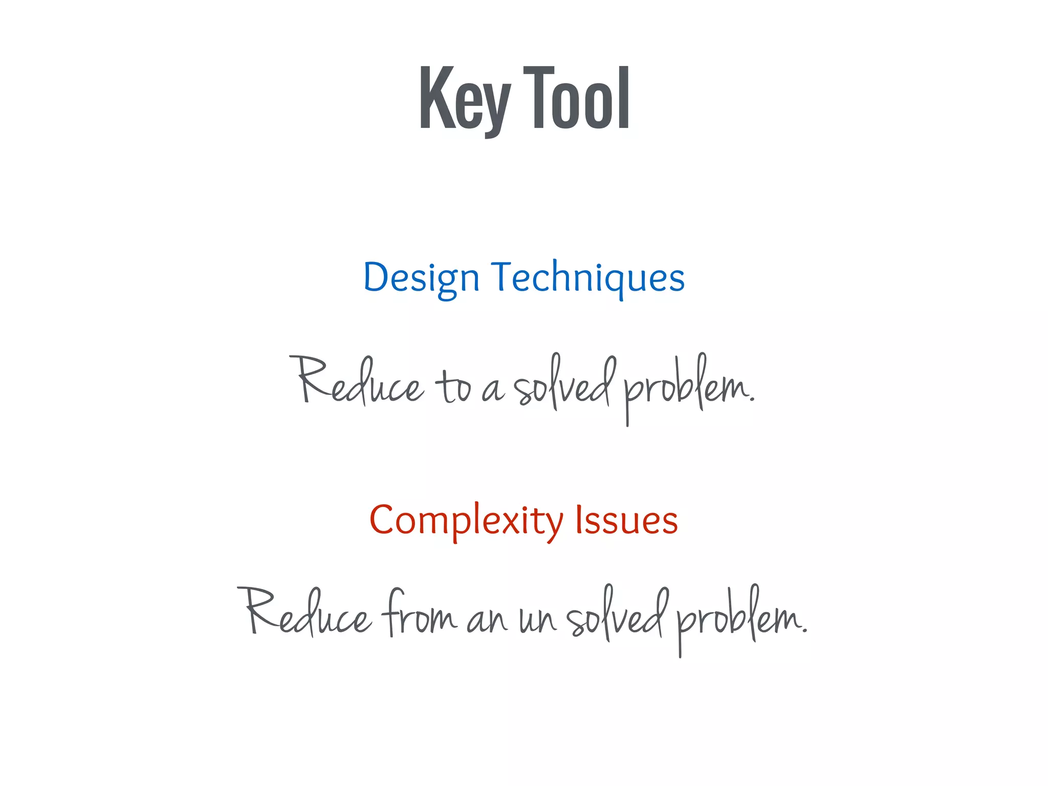 Design Techniques
Reduce to a solved problem.
Complexity Issues
Reduce from an un solved problem.
Key Tool
 