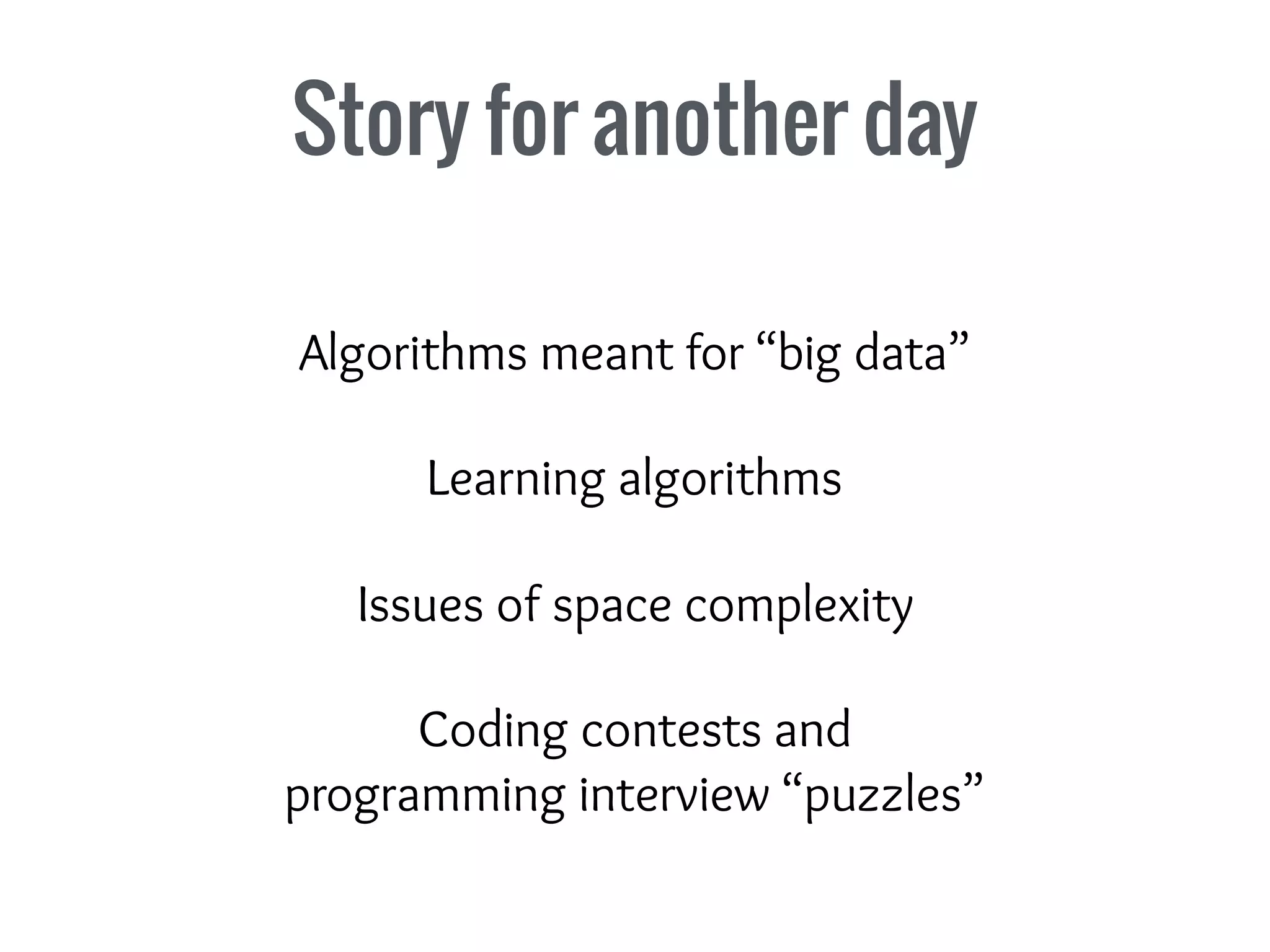 Story for another day
Algorithms meant for “big data”
Learning algorithms
Issues of space complexity
Coding contests and
programming interview “puzzles”
 