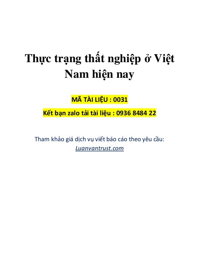 Thực trạng thất nghiệp ở Việt
Nam hiện nay
MÃ TÀI LIỆU : 0031
Kết bạn zalo tải tài liệu : 0936 8484 22
Tham khảo giá dịch vụ viết báo cáo theo yêu cầu:
Luanvantrust.com
 