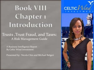 Trusts ,Trust Fraud, and Taxes:
      A Risk Management Guide

  A Business Intelligence Report
  By Celtic Wind Investment

  Presented by: Nicola Chin and Michael Belgeri
 
