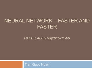 NEURAL NETWORK – FASTER AND
FASTER
PAPER ALERT@2015-11-09
Tran Quoc Hoan
 