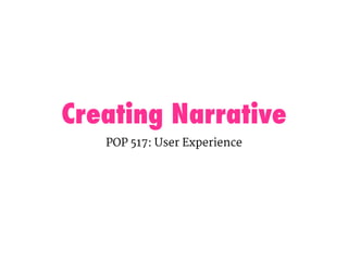 Creating Narrative
POP 517: User Experience
 