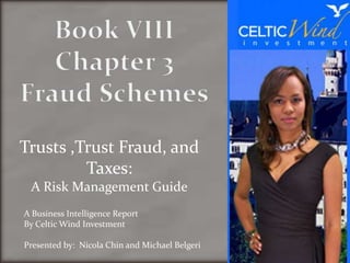 Trusts ,Trust Fraud, and
         Taxes:
 A Risk Management Guide
A Business Intelligence Report
By Celtic Wind Investment

Presented by: Nicola Chin and Michael Belgeri
 