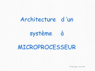 Architecture d ’un
système à
MICROPROCESSEUR
©T.Berenguer Juin 2008
 
