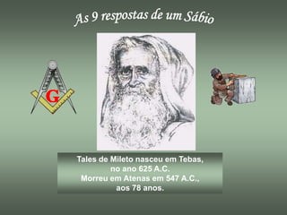 Tales de Mileto nasceu em Tebas,
         no ano 625 A.C.
 Morreu em Atenas em 547 A.C.,
          aos 78 anos.
 