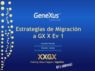 Estrategias de Migración a GX X Ev 1 Carolina Torrado ctorrado@genexusconsulting.com Gonzalo  Losada glosada@genexusconsulting.com 