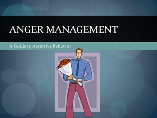 A Guide to Assertive Behavior
ANGER MANAGEMENT
 