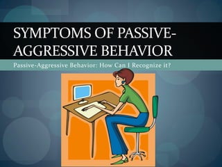 Passive-Aggressive Behavior: How Can I Recognize it?
SYMPTOMS OF PASSIVE-
AGGRESSIVE BEHAVIOR
 