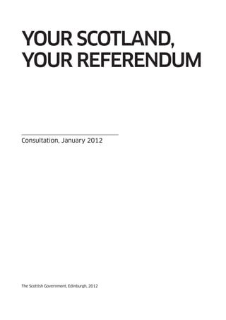 YOUR SCOTLAND,
YOUR RefeReNDUm


Consultation, January 2012




The Scottish Government, Edinburgh, 2012
 