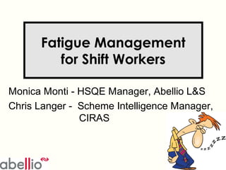 Fatigue Management
for Shift Workers
Monica Monti - HSQE Manager, Abellio L&S
Chris Langer - Scheme Intelligence Manager,
CIRAS
 
