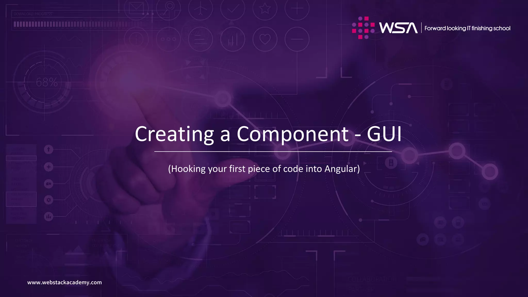 www.webstackacademy.comwww.webstackacademy.com
Creating a Component - GUI
(Hooking your first piece of code into Angular)
 