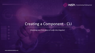 www.webstackacademy.comwww.webstackacademy.com
Creating a Component - CLI
(Hooking your first piece of code into Angular)
 