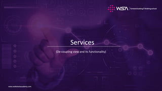 www.webstackacademy.comwww.webstackacademy.com
Services
(De-coupling view and its functionality)
 