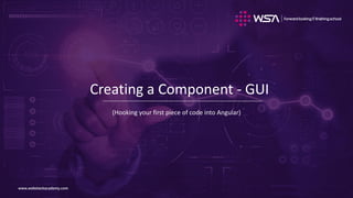 www.webstackacademy.comwww.webstackacademy.com
Creating a Component - GUI
(Hooking your first piece of code into Angular)
 