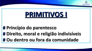 PRIMITIVOS IPRIMITIVOS I
## Princípio do parentescoPrincípio do parentesco
## Direito, moral e religião indivisíveisDireito, moral e religião indivisíveis
## Ou dentro ou fora da comunidadeOu dentro ou fora da comunidade
 