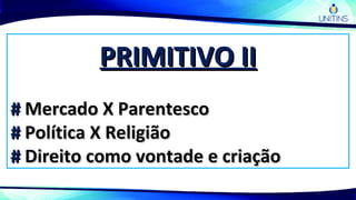 PRIMITIVO IIPRIMITIVO II
## Mercado X ParentescoMercado X Parentesco
## Política X ReligiãoPolítica X Religião
## Direito como vontade e criaçãoDireito como vontade e criação
 