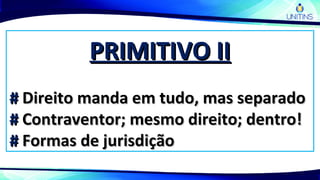 PRIMITIVO IIPRIMITIVO II
## Direito manda em tudo, mas separadoDireito manda em tudo, mas separado
## Contraventor; mesmo direito; dentro!Contraventor; mesmo direito; dentro!
## Formas de jurisdiçãoFormas de jurisdição
 