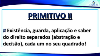 PRIMITIVO IIPRIMITIVO II
## Existência, guarda, aplicação e saberExistência, guarda, aplicação e saber
do direito separados (abstração edo direito separados (abstração e
decisão), cada um no seu quadrado!decisão), cada um no seu quadrado!
 