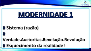 MODERNIDADE 1MODERNIDADE 1
## Sistema (razão)Sistema (razão)
##
VerdadeVerdade>>AuctoritasAuctoritas>>RevelaçãoRevelação>>RevoluçãoRevolução
## Esquecimento da realidade!Esquecimento da realidade!
 