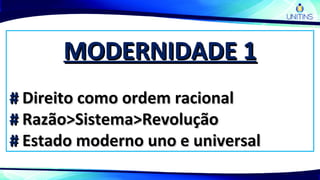 MODERNIDADE 1MODERNIDADE 1
## Direito como ordem racionalDireito como ordem racional
## Razão>Sistema>RevoluçãoRazão>Sistema>Revolução
## Estado moderno uno e universalEstado moderno uno e universal
 