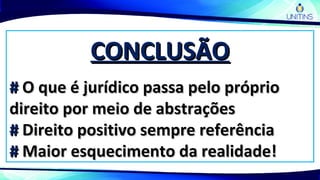 CONCLUSÃOCONCLUSÃO
## O que é jurídico passa pelo próprioO que é jurídico passa pelo próprio
direito por meio de abstraçõesdireito por meio de abstrações
## Direito positivo sempre referênciaDireito positivo sempre referência
## Maior esquecimento da realidade!Maior esquecimento da realidade!
 