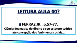 LEITURA AULA 00?LEITURA AULA 00?
## FERRAZ JR., p.57-77.FERRAZ JR., p.57-77.
Ciência dogmática do direito e seu estatuto teóricoCiência dogmática do direito e seu estatuto teórico
até concepção dos fenômenos sociais...até concepção dos fenômenos sociais...
 