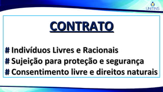CONTRATOCONTRATO
## Indivíduos Livres e RacionaisIndivíduos Livres e Racionais
## Sujeição para proteção e segurançaSujeição para proteção e segurança
## Consentimento livre e direitos naturaisConsentimento livre e direitos naturais
 