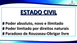 ESTADO CIVILESTADO CIVIL
## Poder absoluto, novo e ilimitadoPoder absoluto, novo e ilimitado
## Poder limitado por direitos naturaisPoder limitado por direitos naturais
## Paradoxo de Rousseau-Obrigar livreParadoxo de Rousseau-Obrigar livre
 