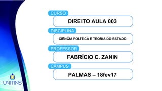 DIREITO AULA 003
CIÊNCIA POLÍTICA E TEORIA DO ESTADO
FABRÍCIO C. ZANIN
PALMAS – 18fev17
 