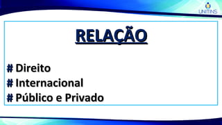 RELAÇÃORELAÇÃO
## DireitoDireito
## InternacionalInternacional
## Público e PrivadoPúblico e Privado
 