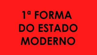 1ª FORMA
DO ESTADO
MODERNO
 