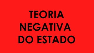 TEORIA
NEGATIVA
DO ESTADO
 