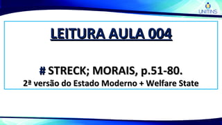 LEITURA AULA 004LEITURA AULA 004
## STRECK; MORAIS, p.51-80.STRECK; MORAIS, p.51-80.
2ª versão do Estado Moderno + Welfare State2ª versão do Estado Moderno + Welfare State
 